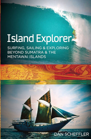 Island Explorer: Surfing, Sailing And Exploring Beyond Sumatra And The Mentawai Islands.