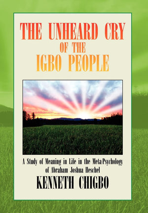 The Unheard Cry of the Igbo People: A Study of Meaning in Life in the MetaPsychology of Abraham Joshua Heschel,Used