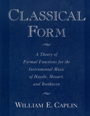 Classical Form: A Theory of Formal Functions for the Instrumental Music of Haydn, Mozart, and Beethoven,New