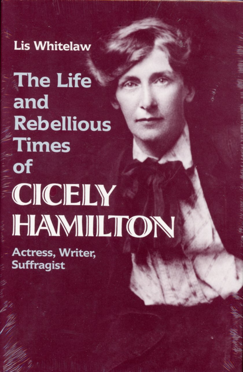 The Life And Rebellious Times Of Cicely Hamilton: Actress, Writer, Suffragist,New