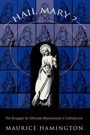 Hail Mary?: The Struggle For Ultimate Womanhood In Catholicism,New