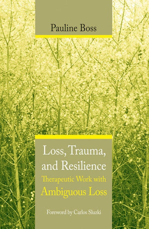 Loss, Trauma, And Resilience: Therapeutic Work With Ambiguous Loss,New