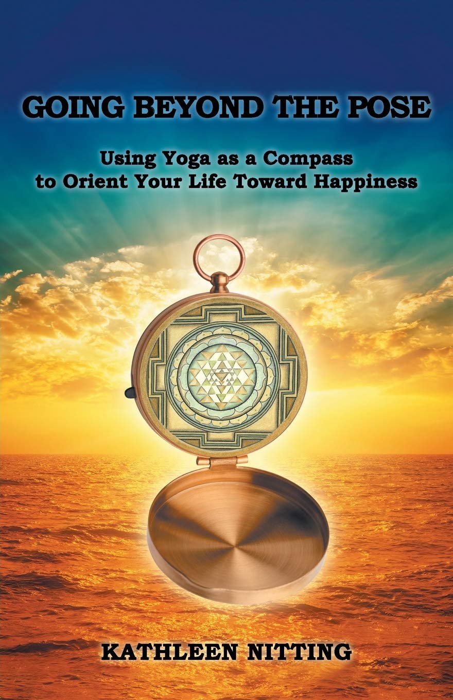 Going beyond the Pose: Using Yoga as a Compass to Orient Your Life Toward Happiness,New