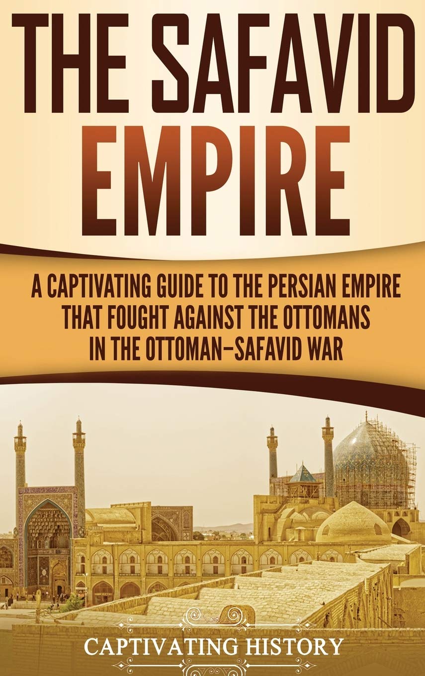 The Safavid Empire: A Captivating Guide to the Persian Empire That Fought Against the Ottomans in the OttomanSafavid War,Used