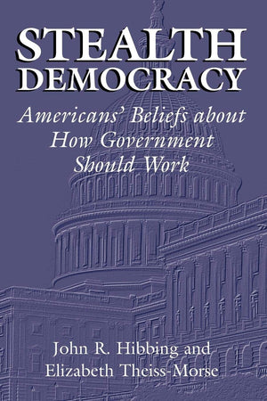 Stealth Democracy: Americans' Beliefs About How Government Should Work (Cambridge Studies in Public Opinion and Political Psycho,New