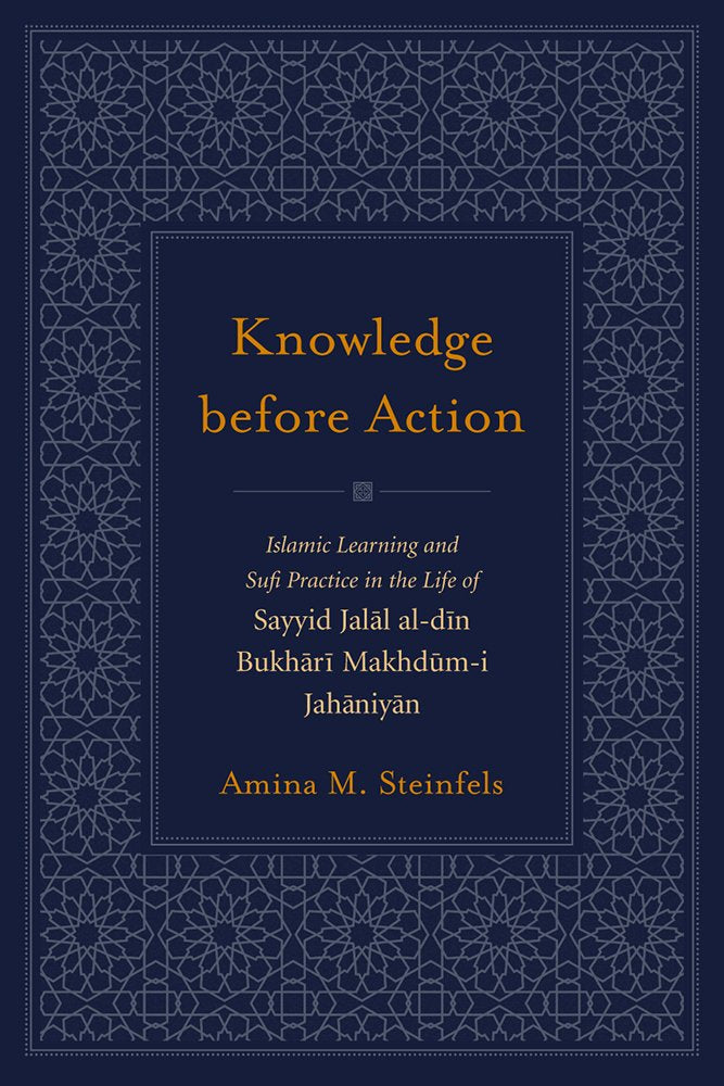 Knowledge Before Action: Islamic Learning and Sufi Practice in the Life of Sayyid Jalal aldin Bukhari Makhdumi Jahaniyan (Stud,New
