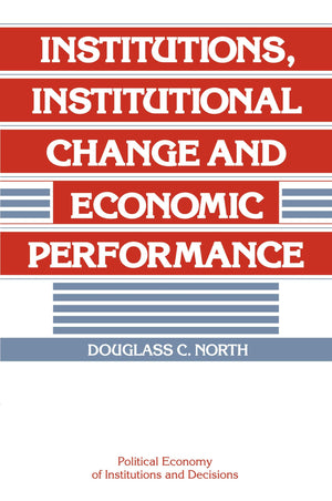 Institutions, Institutional Change And Economic Performance (Political Economy Of Institutions And Decisions)