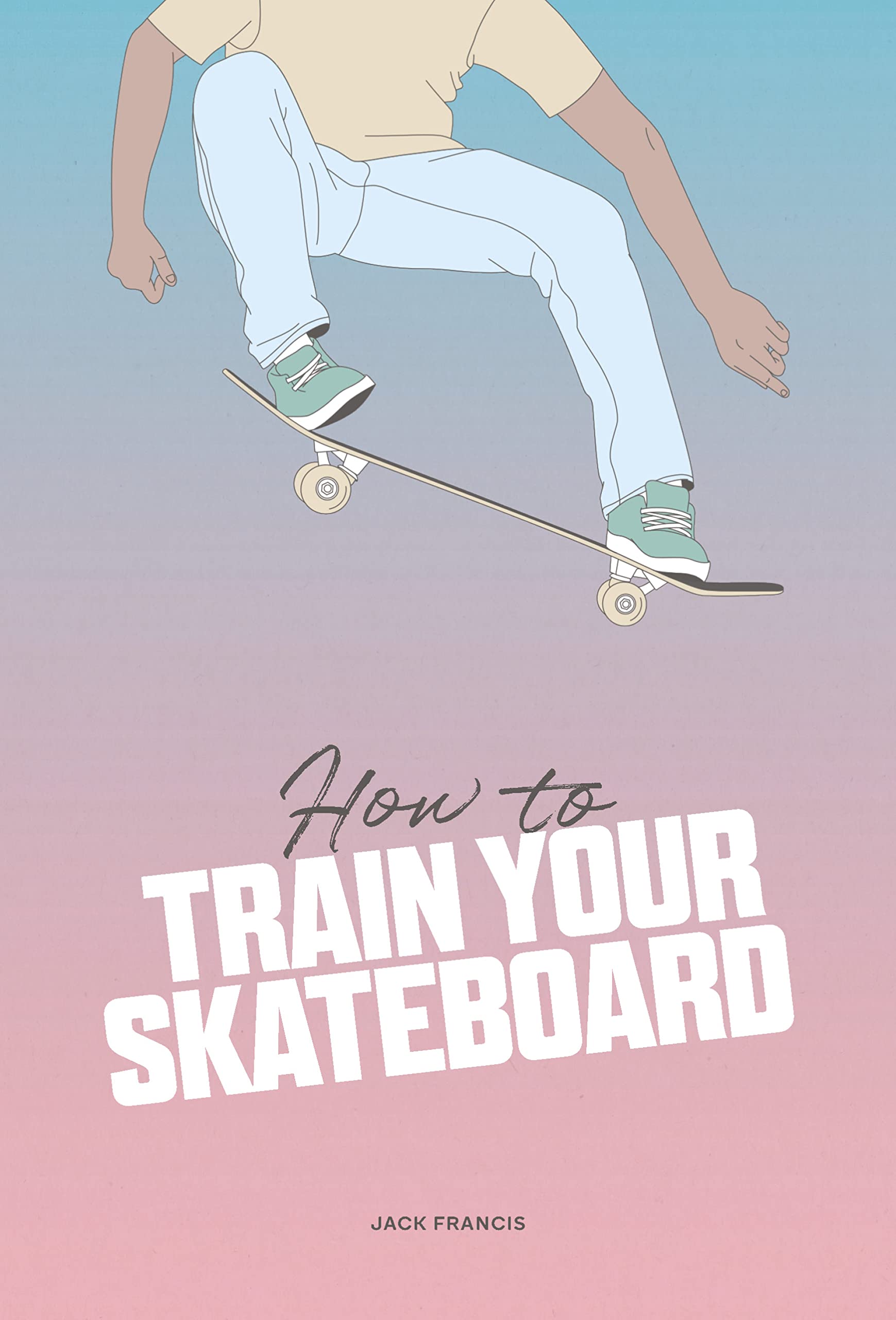 How To Train Your Skateboard: An Illustrated Guide To The Freestyling Street Sport,Used