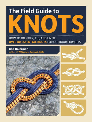 The Field Guide To Knots: How To Identify, Tie, And Untie Over 80 Essential Knots For Outdoor Pursuits