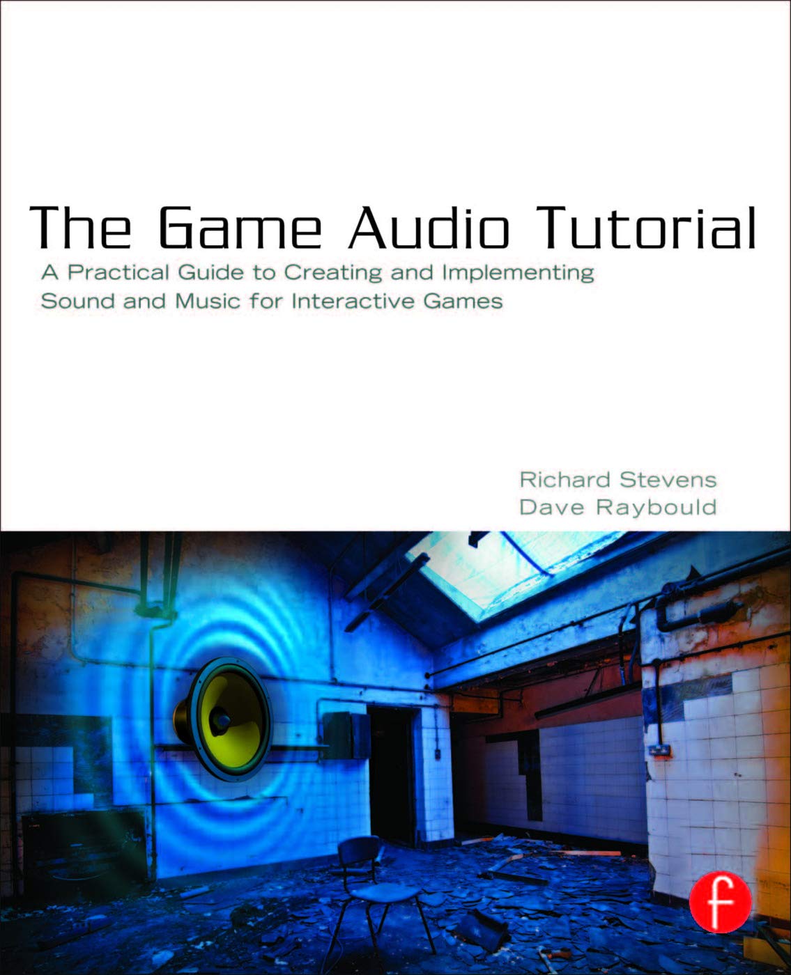 The Game Audio Tutorial: A Practical Guide to Sound and Music for Interactive Games,Used
