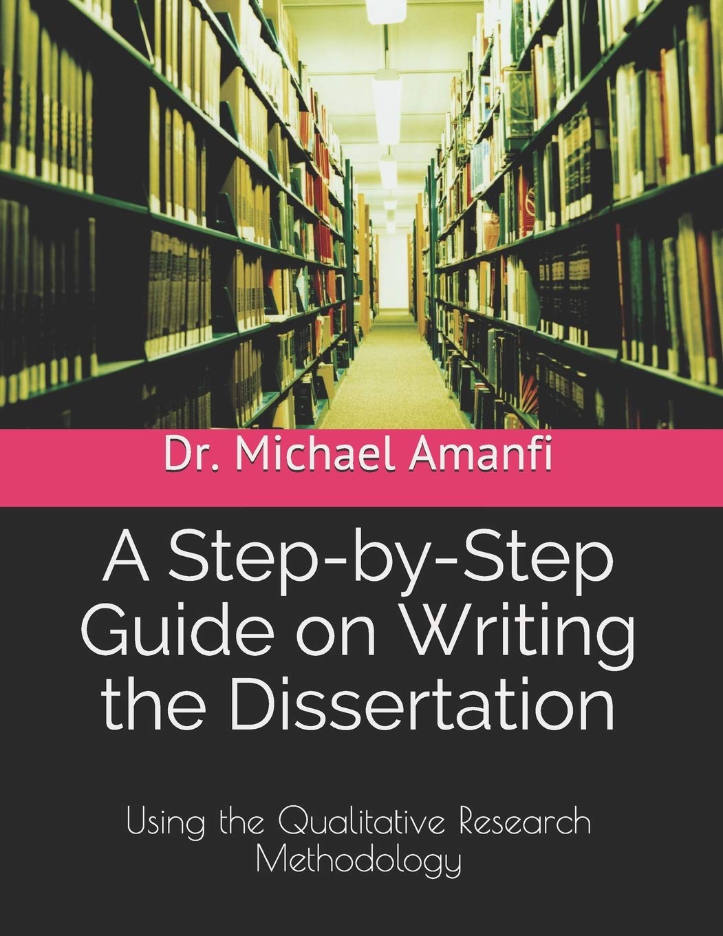 A StepbyStep Guide on Writing the Dissertation: Using the Qualitative Research Methodology,Used