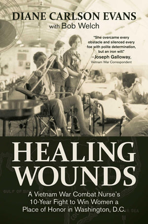 Healing Wounds: A Vietnam War Combat Nurse'S 10Year Fight To Win Women A Place Of Honor In Washington, D.C.