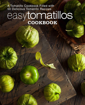 Easy Tomatillos Cookbook: A Tomatillo Cookbook Filled with 50 Delicious Tomatillo Recipes (2nd Edition),Used