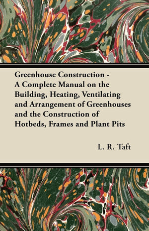 Greenhouse Construction  A Complete Manual On The Building, Heating, Ventilating And Arrangement Of Greenhouses And The Constru,Used