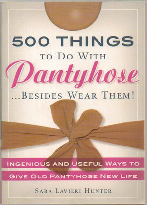 500 Things to Do with Pantyhose... Besides Wear Them! Ingenious and Useful Ways to Give Old Pantyhose New Life,Used