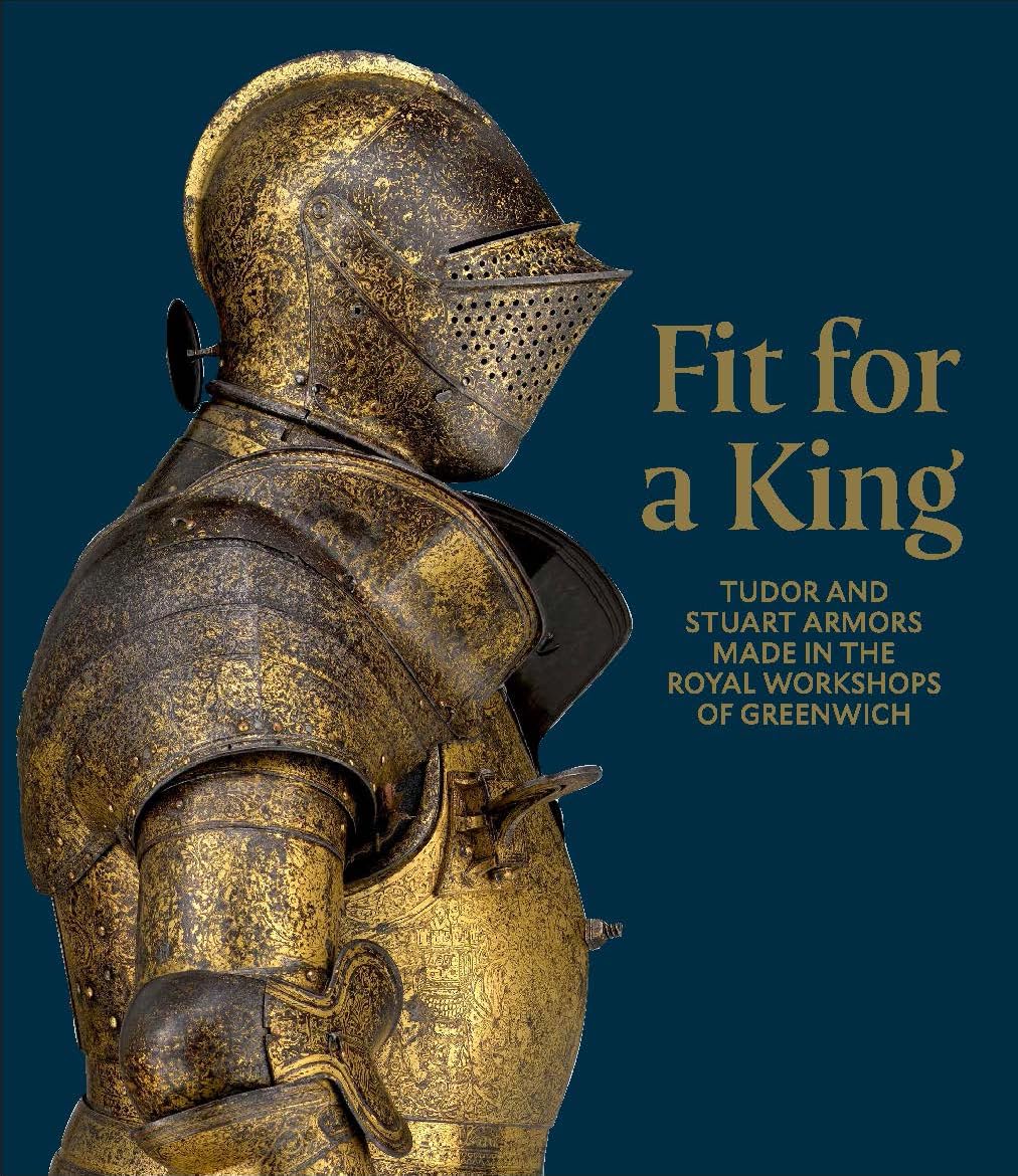 Fit For A King: Tudor And Stuart Armors At The Royal Workshops At Greenwich