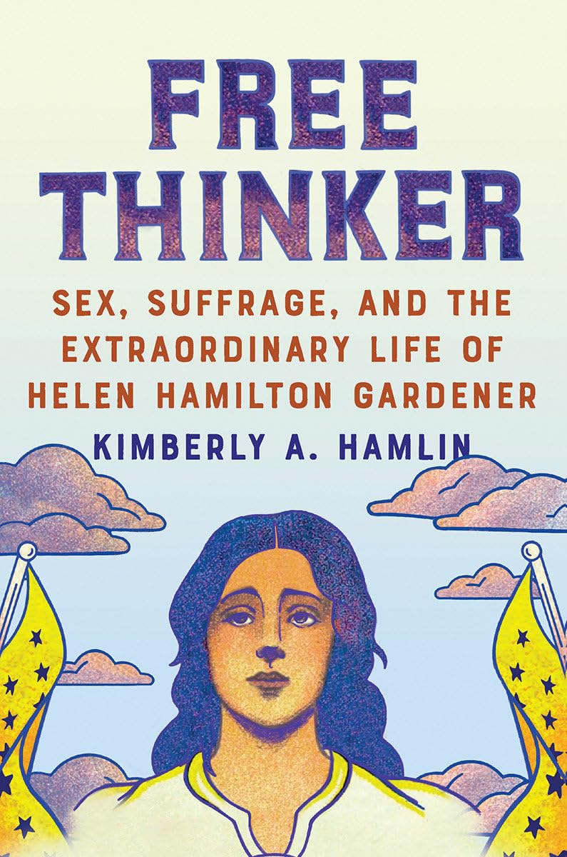 Free Thinker: Sex, Suffrage, And The Extraordinary Life Of Helen Hamilton Gardener