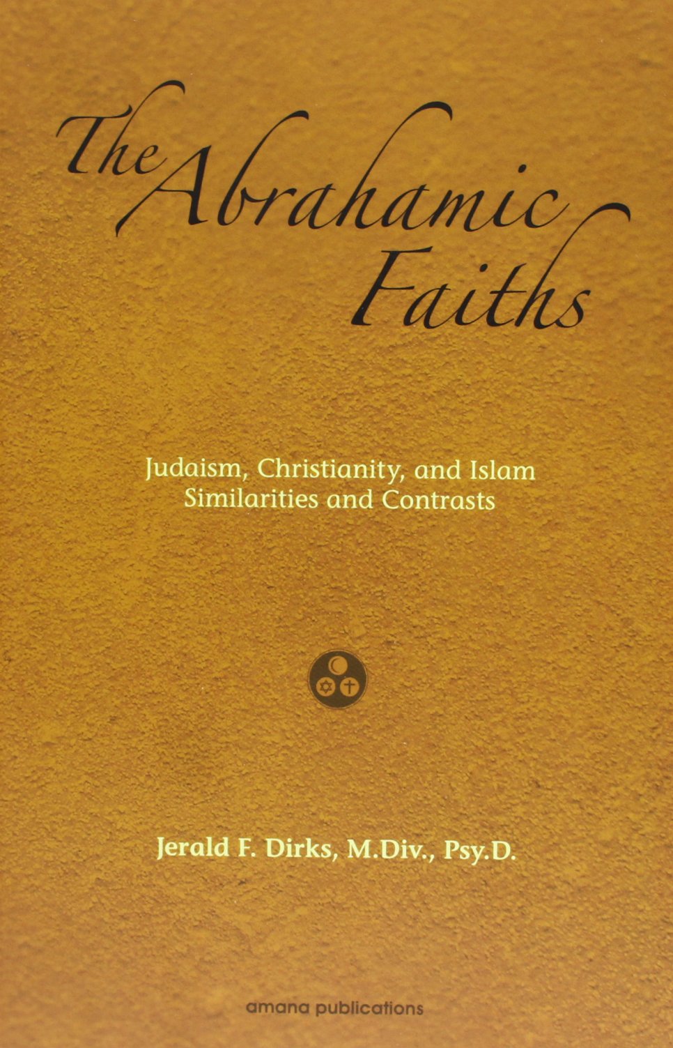 The Abrahamic Faiths: Judaism, Christianity, and Islam: Similarities & Contrasts,New
