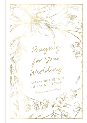 Praying For Your Wedding: 30 Prayers For Your Big Day And Beyond