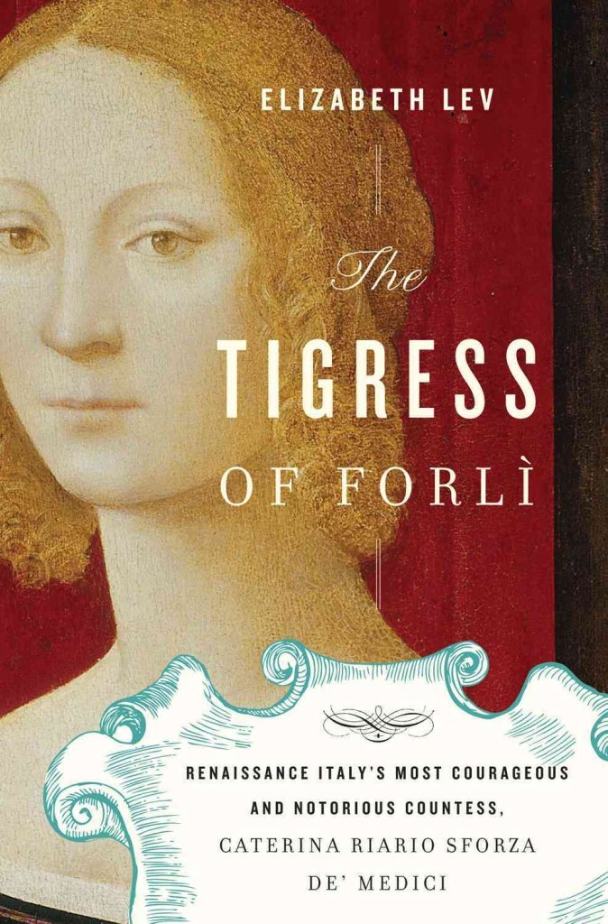 The Tigress Of Forli: Renaissance Italy'S Most Courageous And Notorious Countess, Caterina Riario Sforza De' Medici,New