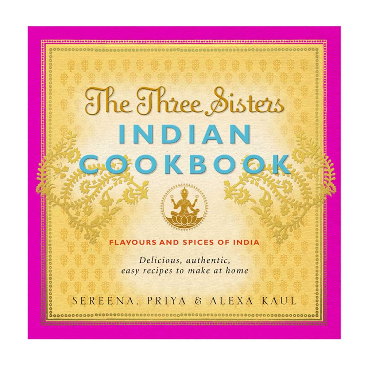 The Three Sisters Indian Cookbook: Delicious, Authentic And Easy Recipes To Make At Home,New