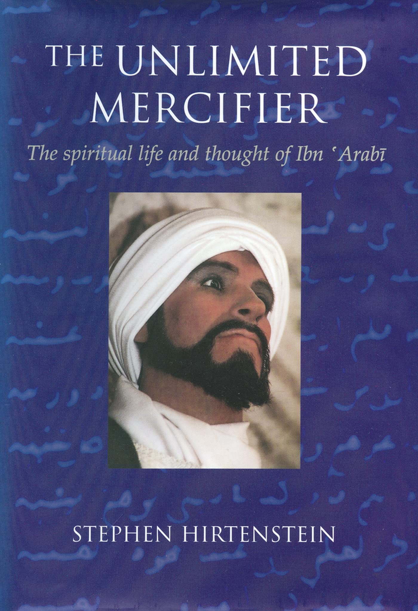 The Unlimited Mercifier: The Spiritual Life and Thought of Ibn 'Arabi,Used