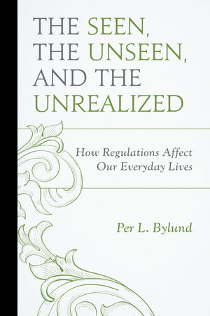 The Seen, The Unseen, And The Unrealized: How Regulations Affect Our Everyday Lives (Capitalist Thought: Studies In Philosophy,