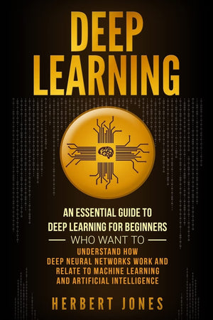 Deep Learning: An Essential Guide to Deep Learning for Beginners Who Want to Understand How Deep Neural Networks Work and Relate,Used