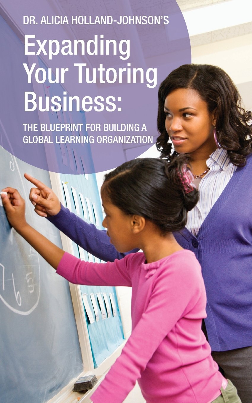Expanding Your Tutoring Business: The Blueprint For Building A Global Learning Organization,New