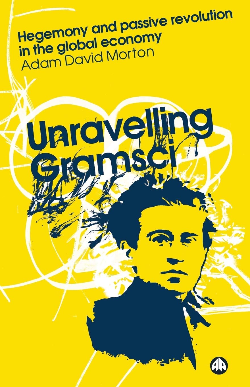 Unravelling Gramsci: Hegemony and Passive Revolution in the Global Economy,New
