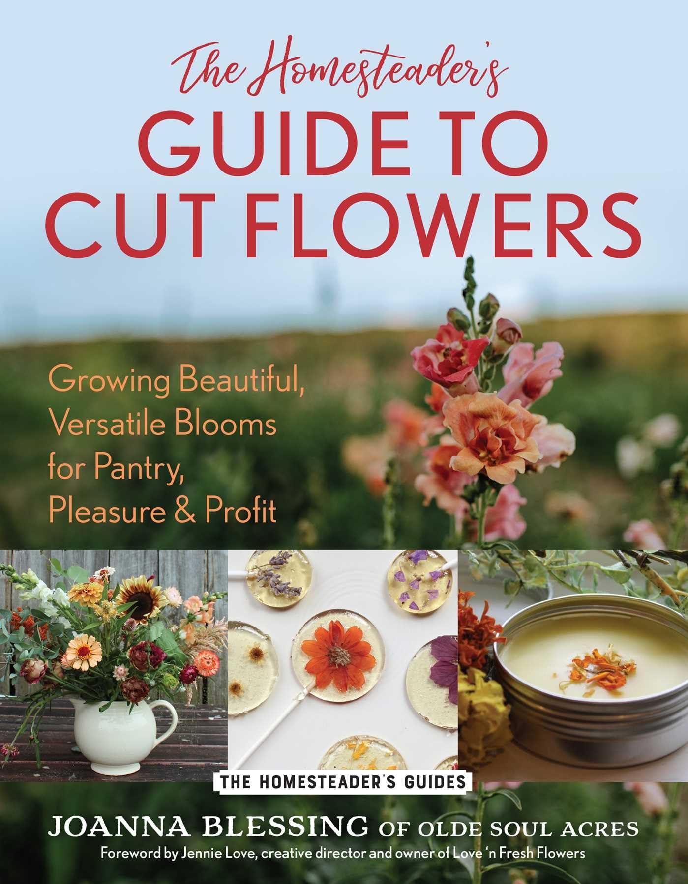 The HomesteaderS Guide To Cut Flowers: Growing Beautiful, Versatile Blooms For Pantry, Pleasure & Profit