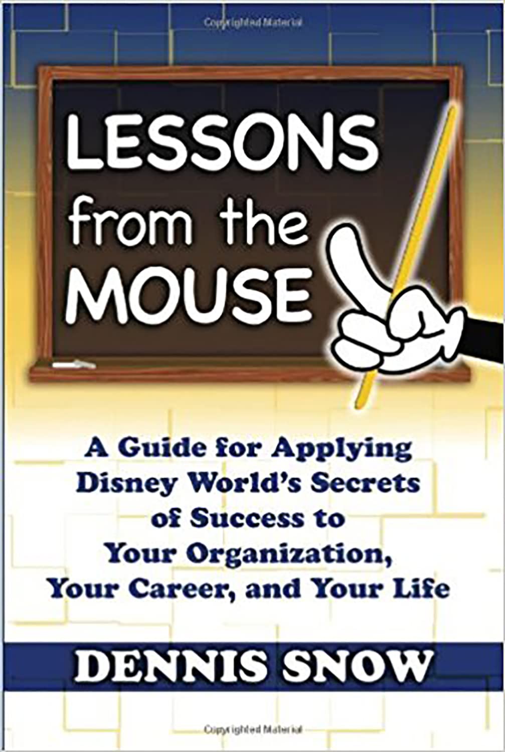 Lessons from the Mouse: A Guide for Applying Disney World's Secrets of Success to Your Organization, Your Career, and Your Life,New