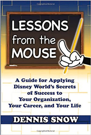 Lessons from the Mouse: A Guide for Applying Disney World's Secrets of Success to Your Organization, Your Career, and Your Life,New