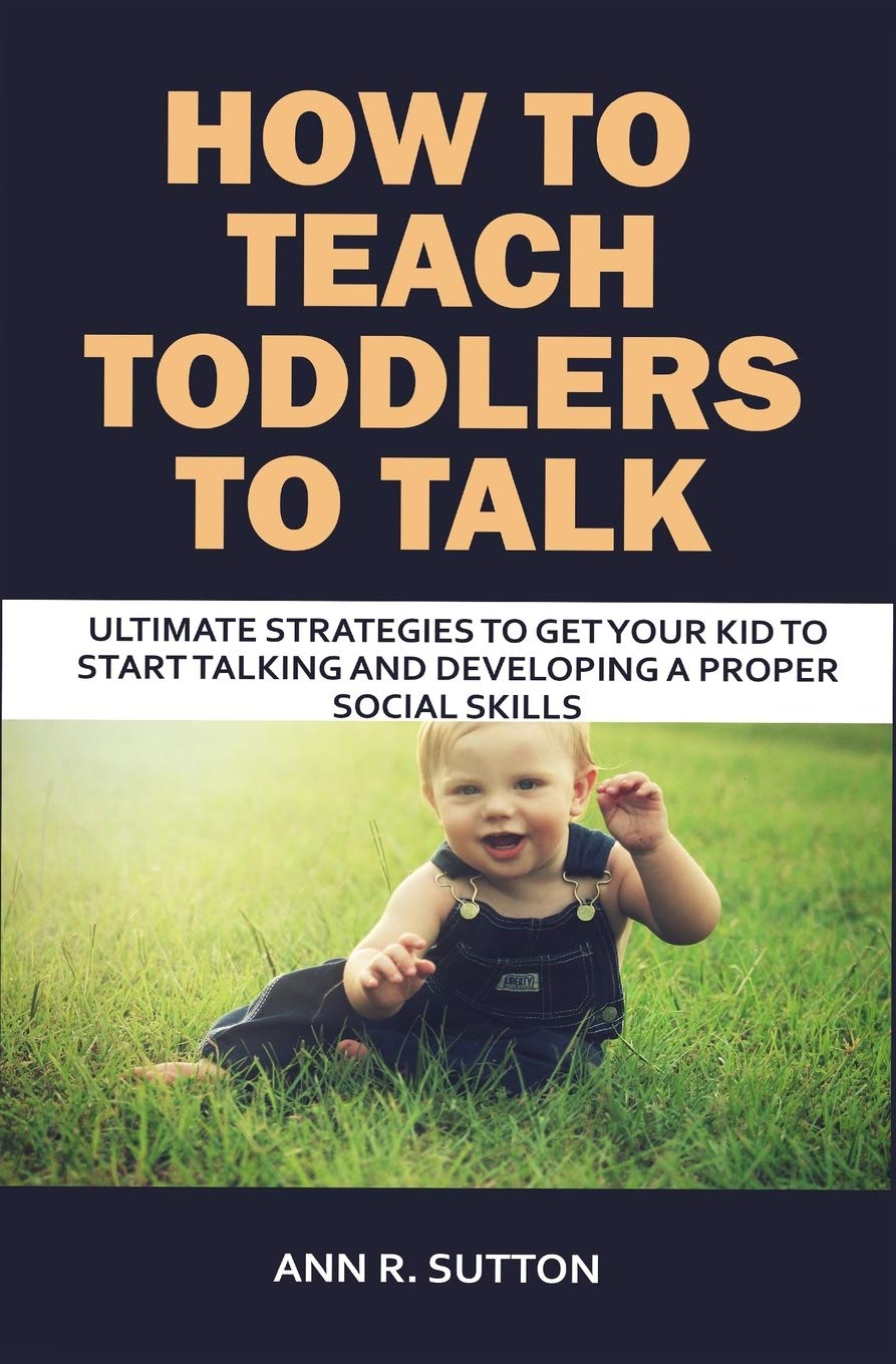 How to Teach Toddlers to Talk: Ultimate Strategies to Get Your Kid to Start Talking and Developing a Proper Social Skills,Used