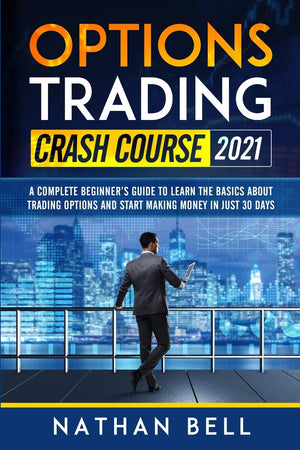 Options Trading Crash Course 2021: A Complete Beginner'S Guide To Learn The Basics About Trading Options And Start Making Money