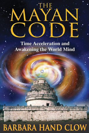 The Mayan Code: Time Acceleration And Awakening The World Mind