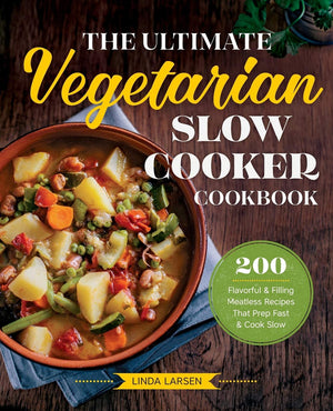 The Ultimate Vegetarian Slow Cooker Cookbook: 200 Flavorful And Filling Meatless Recipes That Prep Fast And Cook Slow