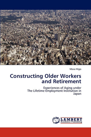 Constructing Older Workers and Retirement: Experiences of Aging under The Lifetime Employment Institution in Japan,Used