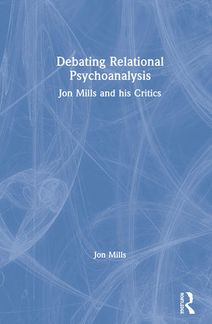 Debating Relational Psychoanalysis: Jon Mills and his Critics,Used
