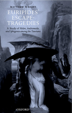 Euripides' Escapetragedies: A Study Of Helen, Andromeda, And Iphigenia Among The Taurians