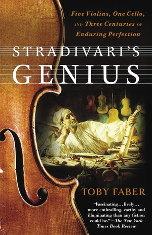 Stradivari's Genius: Five Violins, One Cello, and Three Centuries of Enduring Perfection,New
