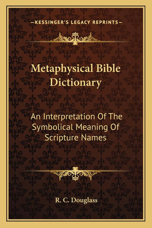 Metaphysical Bible Dictionary: An Interpretation Of The Symbolical Meaning Of Scripture Names,New