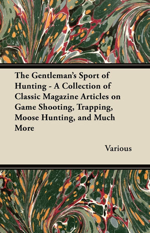 The Gentleman'S Sport Of Hunting  A Collection Of Classic Magazine Articles On Game Shooting, Trapping, Moose Hunting, And Much,Used
