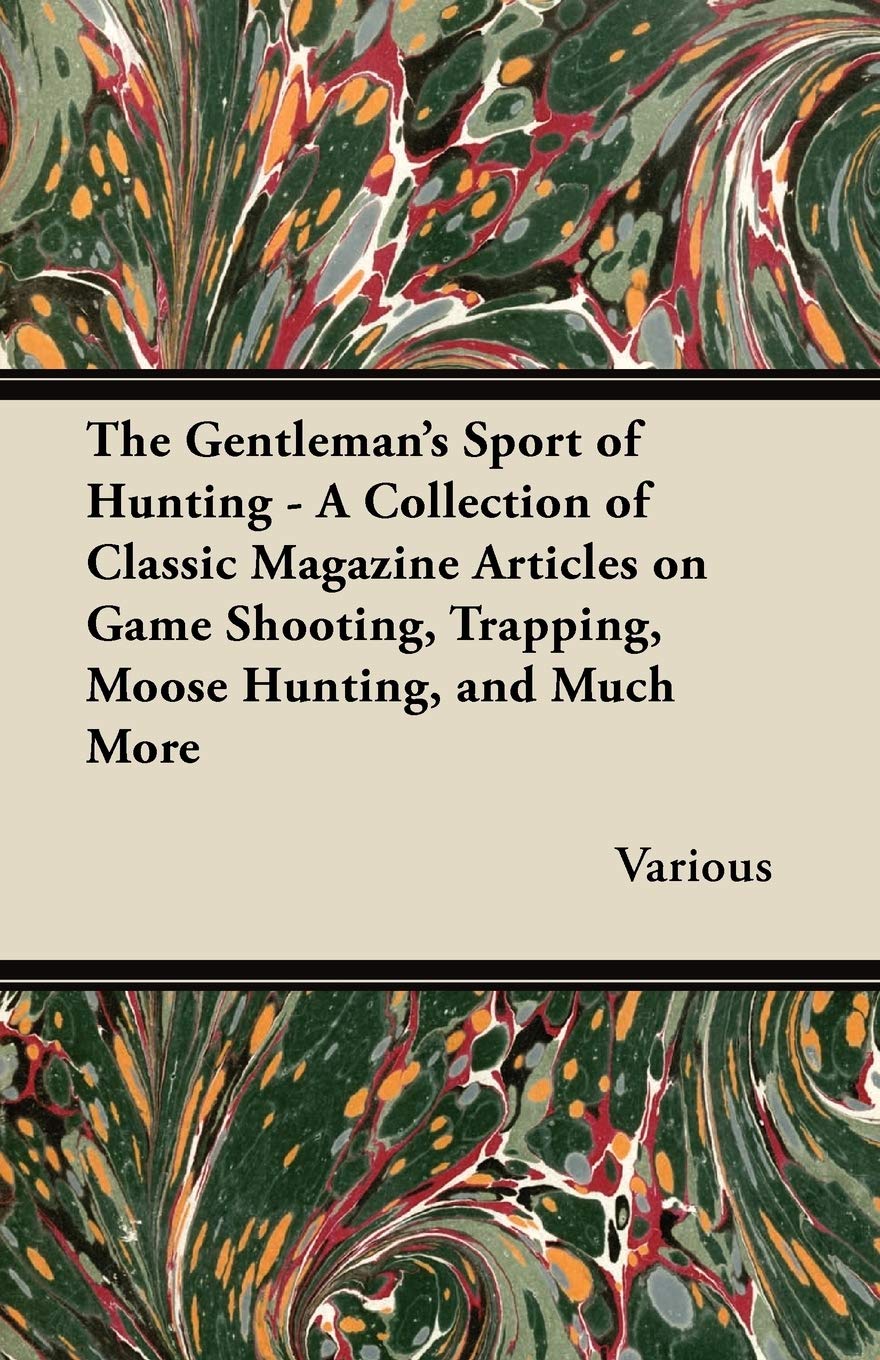 The Gentleman'S Sport Of Hunting  A Collection Of Classic Magazine Articles On Game Shooting, Trapping, Moose Hunting, And Much,Used