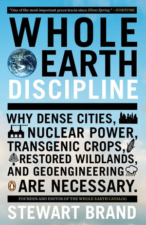 Whole Earth Discipline: Why Dense Cities, Nuclear Power, Transgenic Crops, Restored Wildlands, and Geoengineering Are Necessary,Used