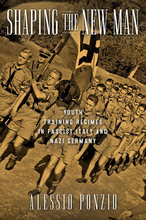 Shaping The New Man: Youth Training Regimes In Fascist Italy And Nazi Germany (George L. Mosse Series In Modern European Cultura