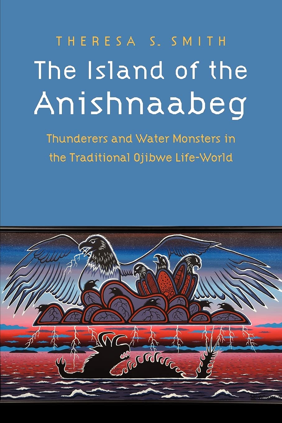 The Island Of The Anishnaabeg: Thunderers And Water Monsters In The Traditional Ojibwe Lifeworld,New