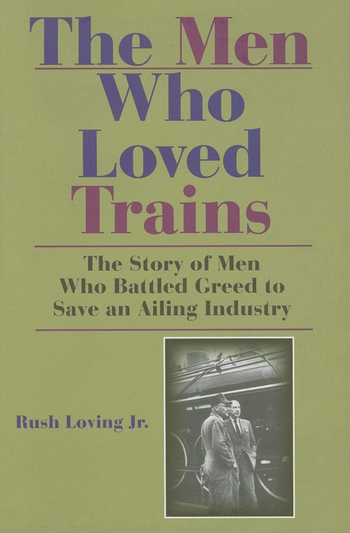 The Men Who Loved Trains: The Story Of Men Who Battled Greed To Save An Ailing Industry