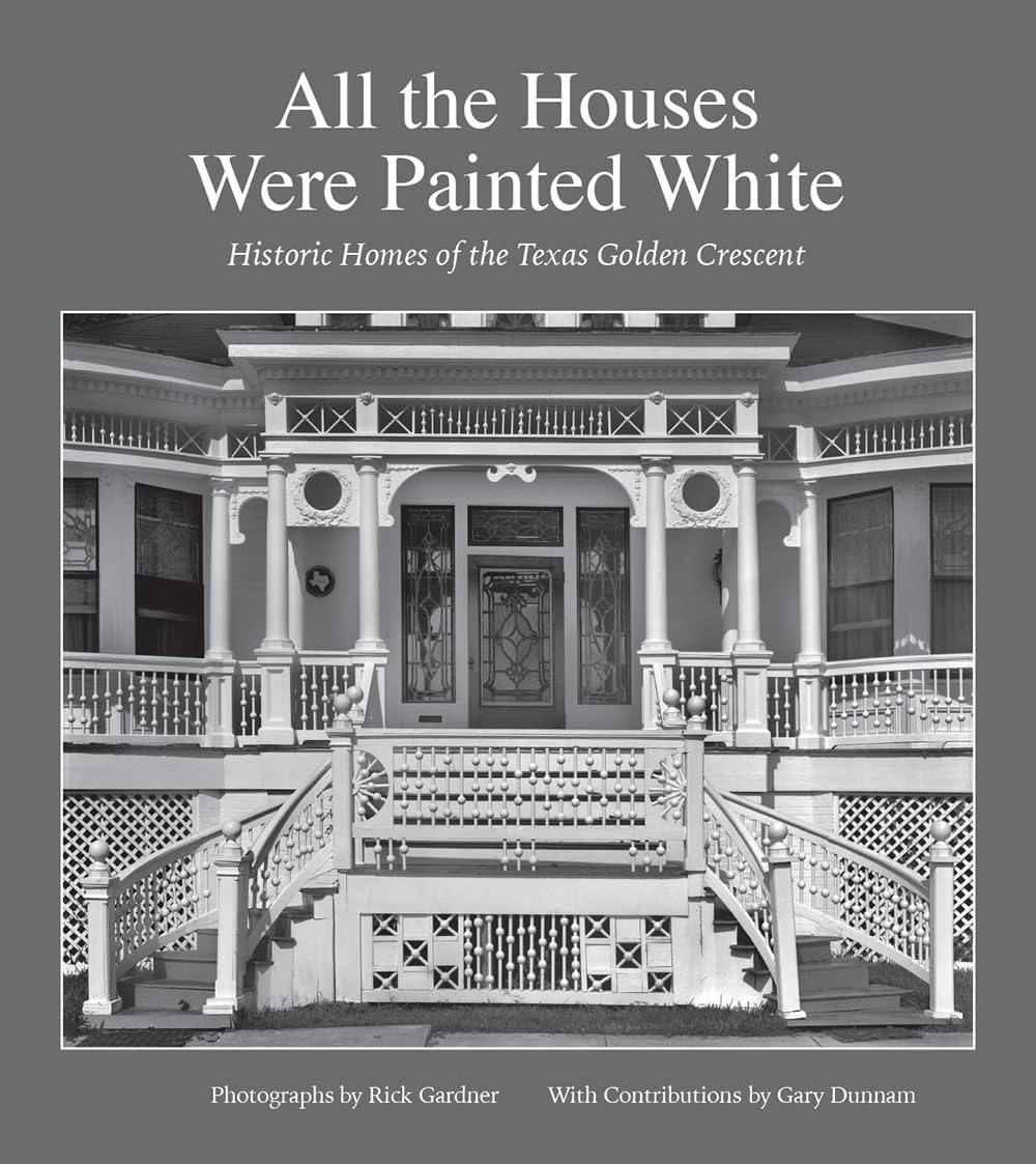 All The Houses Were Painted White: Historic Homes Of The Texas Golden Crescent (Volume 21) (Sara And John Lindsey Series In The ,Used