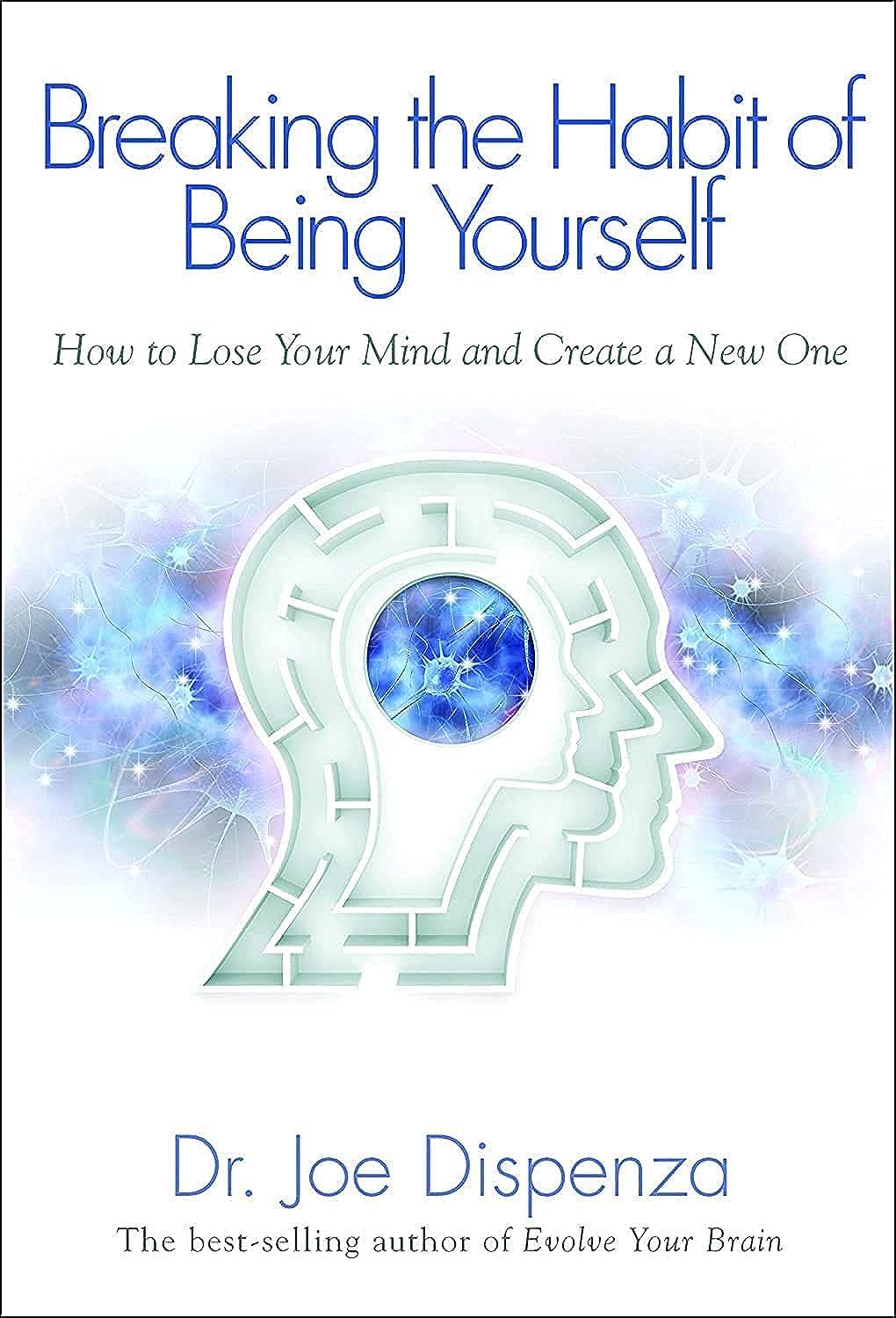 Breaking the Habit of Being Yourself: How to Lose Your Mind and Create a New One,New
